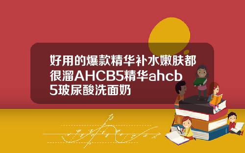 好用的爆款精华补水嫩肤都很溜AHCB5精华ahcb5玻尿酸洗面奶
