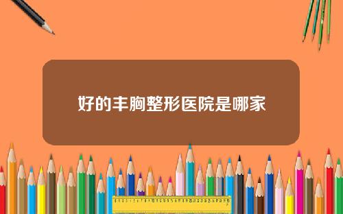 好的丰胸整形医院是哪家