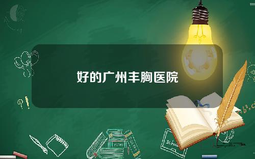 好的广州丰胸医院