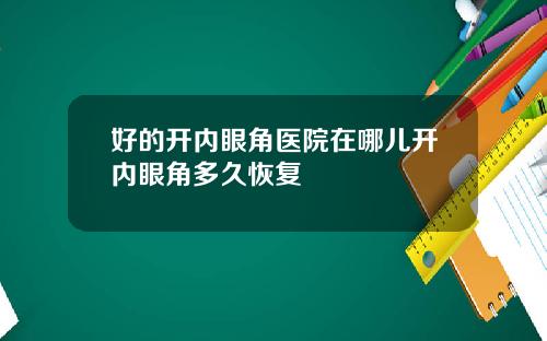 好的开内眼角医院在哪儿开内眼角多久恢复