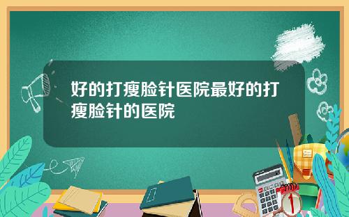 好的打瘦脸针医院最好的打瘦脸针的医院