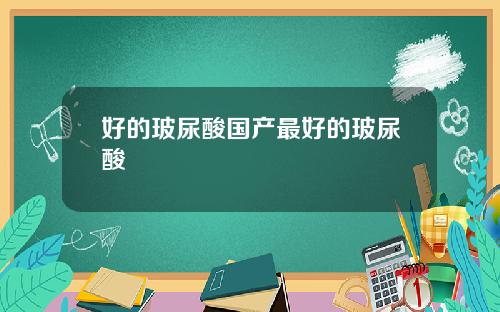 好的玻尿酸国产最好的玻尿酸