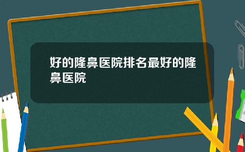 好的隆鼻医院排名最好的隆鼻医院