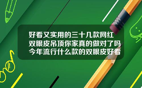 好看又实用的三十几款网红双眼皮吊顶你家真的做对了吗今年流行什么款的双眼皮好看