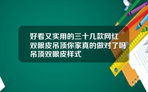 好看又实用的三十几款网红双眼皮吊顶你家真的做对了吗吊顶双眼皮样式
