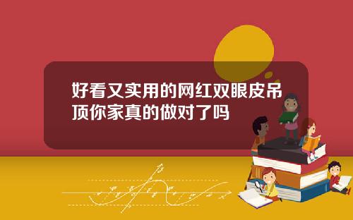 好看又实用的网红双眼皮吊顶你家真的做对了吗