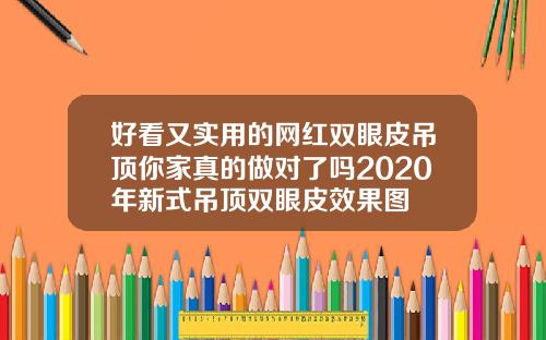 好看又实用的网红双眼皮吊顶你家真的做对了吗2020年新式吊顶双眼皮效果图