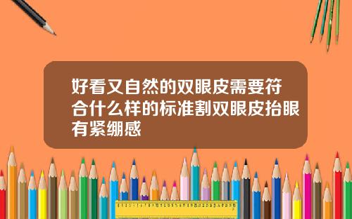 好看又自然的双眼皮需要符合什么样的标准割双眼皮抬眼有紧绷感