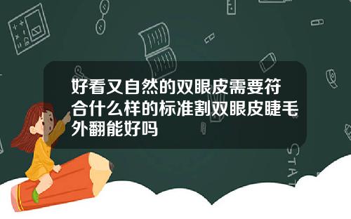 好看又自然的双眼皮需要符合什么样的标准割双眼皮睫毛外翻能好吗