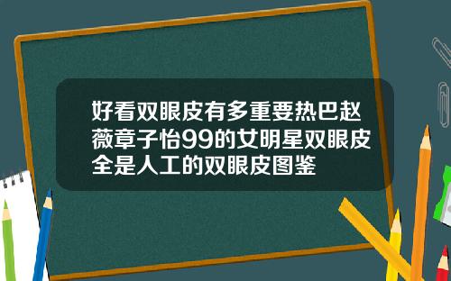好看双眼皮有多重要热巴赵薇章子怡99的女明星双眼皮全是人工的双眼皮图鉴