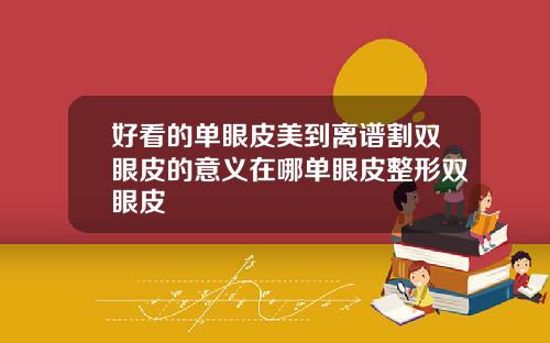 好看的单眼皮美到离谱割双眼皮的意义在哪单眼皮整形双眼皮