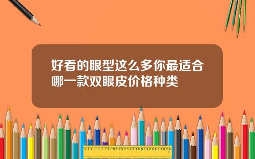 好看的眼型这么多你最适合哪一款双眼皮价格种类