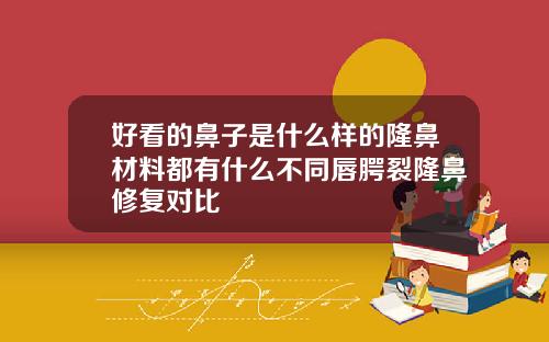 好看的鼻子是什么样的隆鼻材料都有什么不同唇腭裂隆鼻修复对比