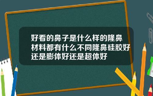 好看的鼻子是什么样的隆鼻材料都有什么不同隆鼻硅胶好还是膨体好还是超体好