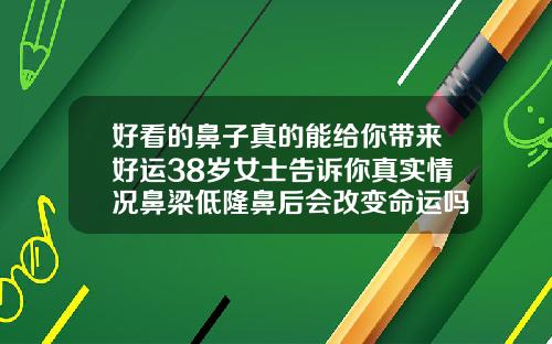 好看的鼻子真的能给你带来好运38岁女士告诉你真实情况鼻梁低隆鼻后会改变命运吗