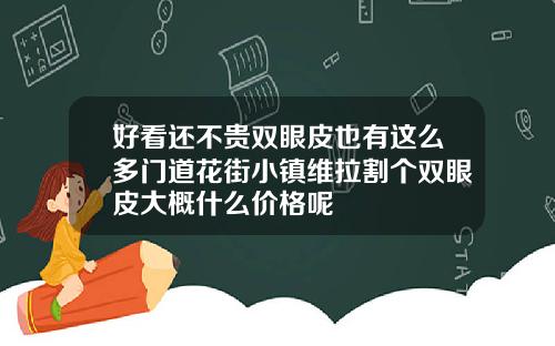 好看还不贵双眼皮也有这么多门道花街小镇维拉割个双眼皮大概什么价格呢