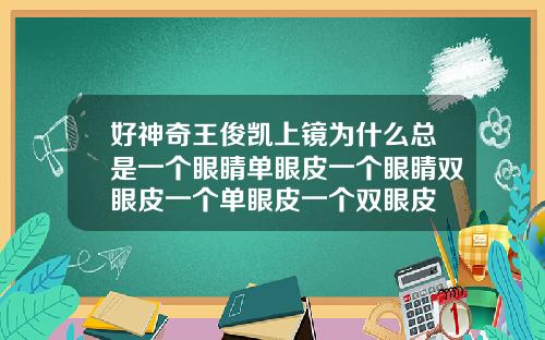 好神奇王俊凯上镜为什么总是一个眼睛单眼皮一个眼睛双眼皮一个单眼皮一个双眼皮
