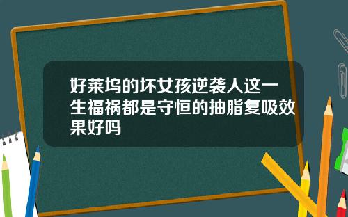 好莱坞的坏女孩逆袭人这一生福祸都是守恒的抽脂复吸效果好吗