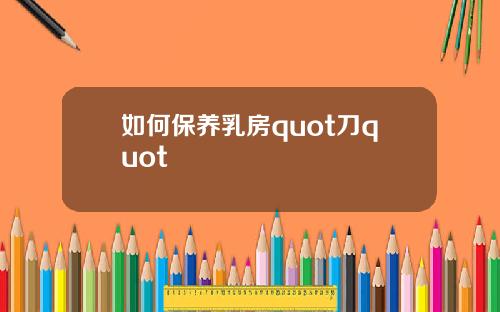 如何保养乳房quot刀quot