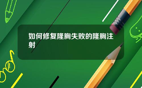 如何修复隆胸失败的隆胸注射