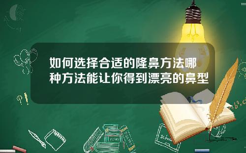 如何选择合适的隆鼻方法哪种方法能让你得到漂亮的鼻型