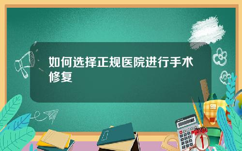 如何选择正规医院进行手术修复