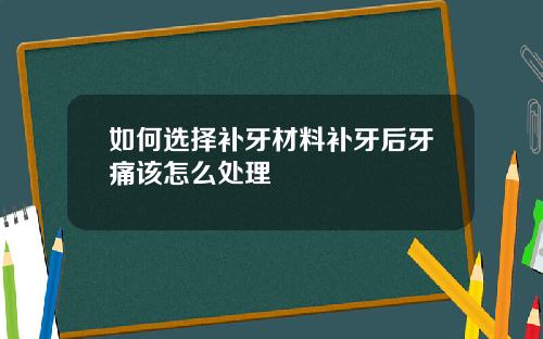 如何选择补牙材料补牙后牙痛该怎么处理
