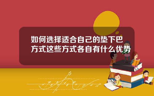 如何选择适合自己的垫下巴方式这些方式各自有什么优势