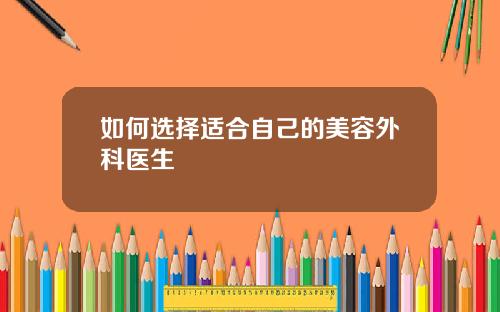 如何选择适合自己的美容外科医生