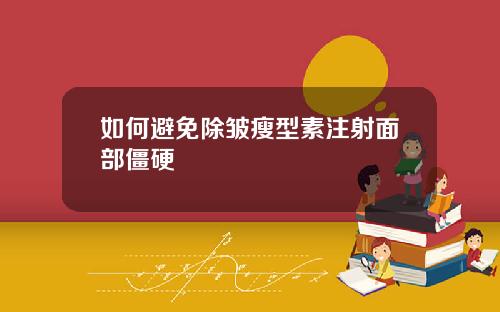 如何避免除皱瘦型素注射面部僵硬