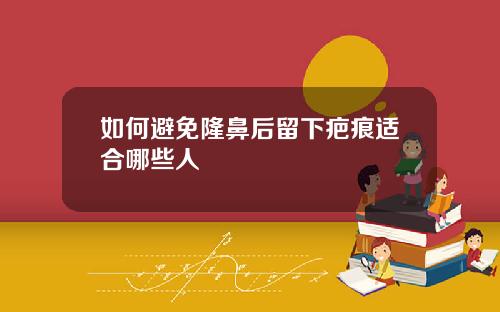 如何避免隆鼻后留下疤痕适合哪些人