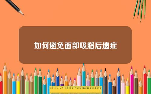 如何避免面部吸脂后遗症