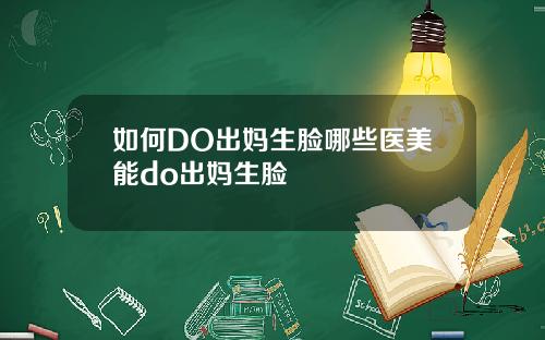 如何DO出妈生脸哪些医美能do出妈生脸