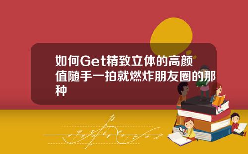 如何Get精致立体的高颜值随手一拍就燃炸朋友圈的那种