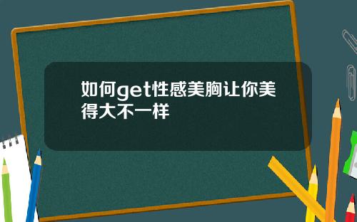 如何get性感美胸让你美得大不一样