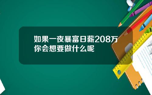 如果一夜暴富日薪208万你会想要做什么呢
