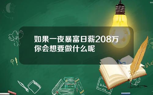 如果一夜暴富日薪208万你会想要做什么呢