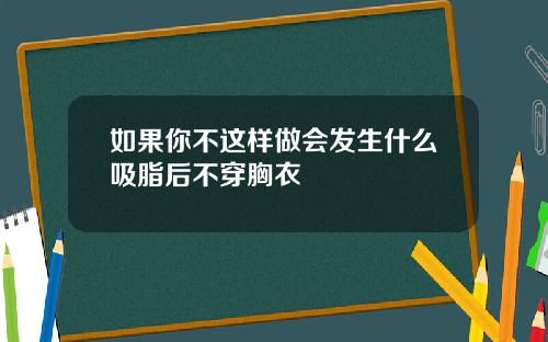 如果你不这样做会发生什么吸脂后不穿胸衣