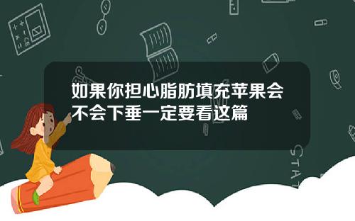 如果你担心脂肪填充苹果会不会下垂一定要看这篇