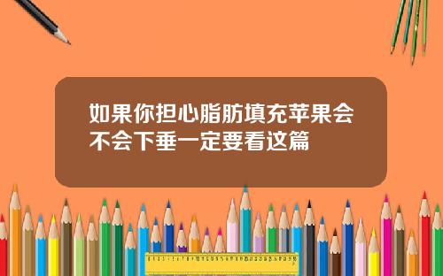 如果你担心脂肪填充苹果会不会下垂一定要看这篇