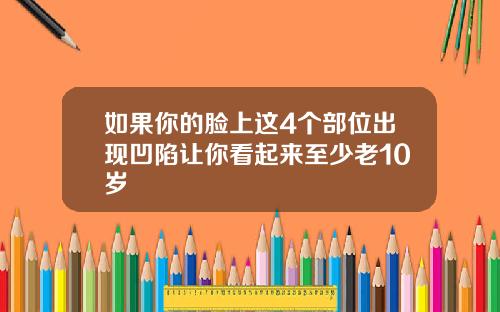 如果你的脸上这4个部位出现凹陷让你看起来至少老10岁