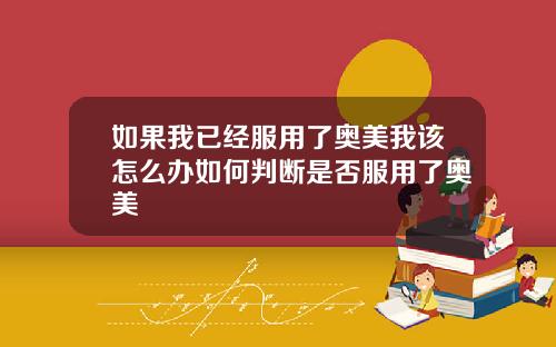 如果我已经服用了奥美我该怎么办如何判断是否服用了奥美
