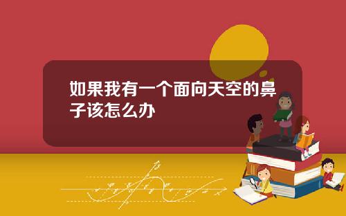 如果我有一个面向天空的鼻子该怎么办