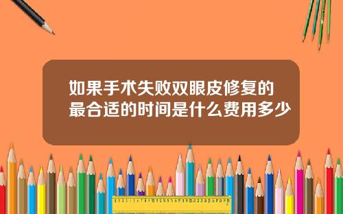如果手术失败双眼皮修复的最合适的时间是什么费用多少