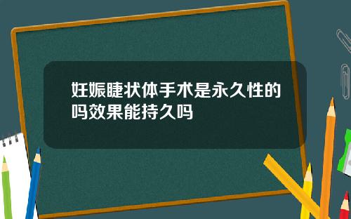 妊娠睫状体手术是永久性的吗效果能持久吗