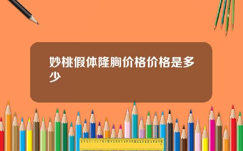 妙桃假体隆胸价格价格是多少