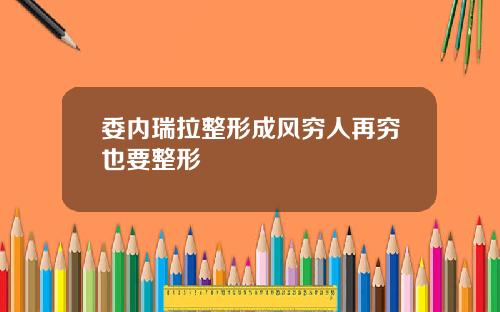 委内瑞拉整形成风穷人再穷也要整形