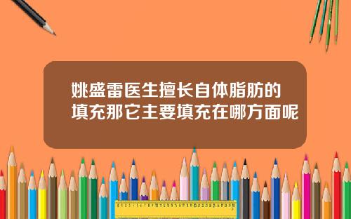 姚盛雷医生擅长自体脂肪的填充那它主要填充在哪方面呢