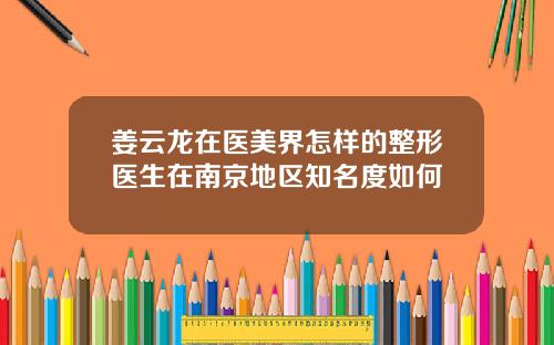 姜云龙在医美界怎样的整形医生在南京地区知名度如何