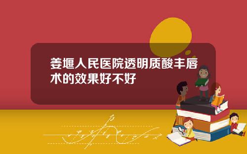 姜堰人民医院透明质酸丰唇术的效果好不好